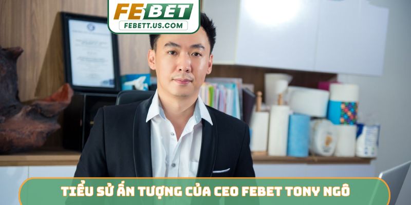 Tiểu sử ấn tượng của CEO Febet Tony Ngô